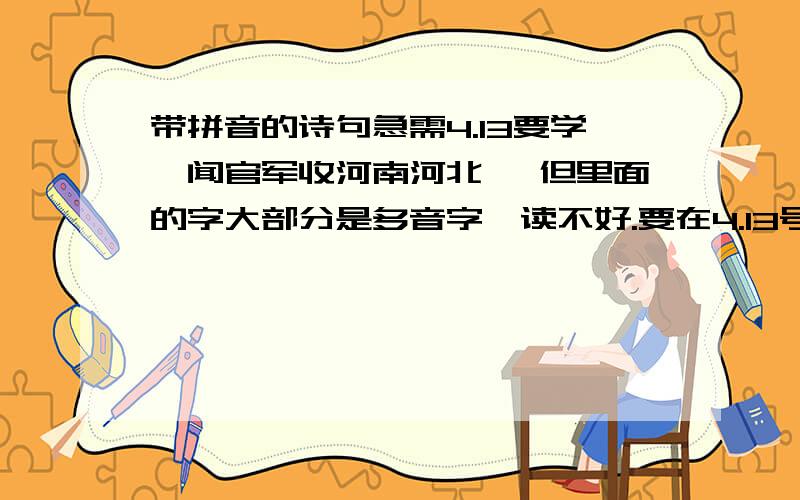 带拼音的诗句急需4.13要学《闻官军收河南河北》 但里面的字大部分是多音字,读不好.要在4.13号前