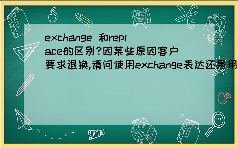 exchange 和replace的区别?因某些原因客户要求退换,请问使用exchange表达还是用replace或者return表达?