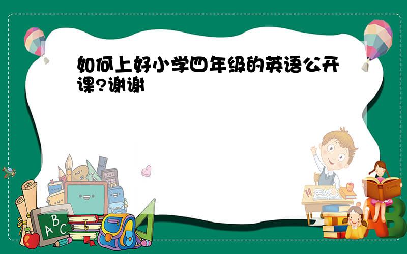 如何上好小学四年级的英语公开课?谢谢