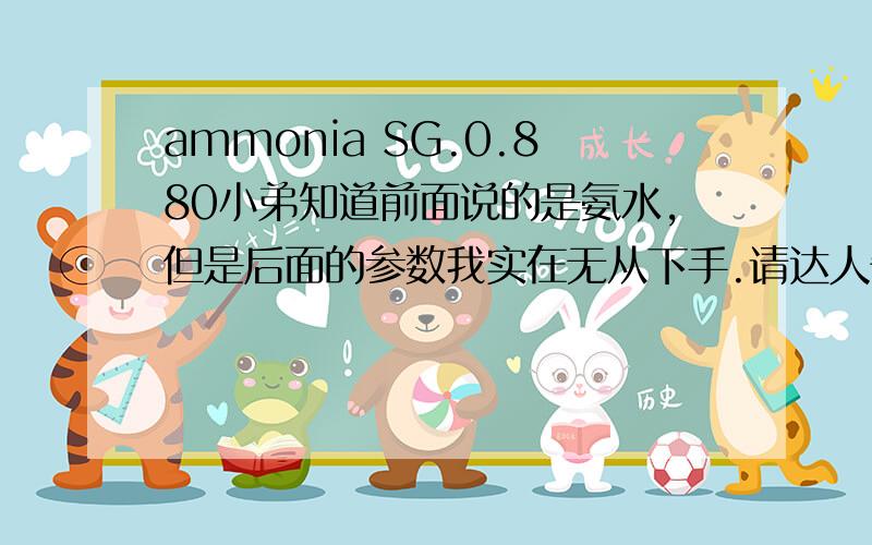 ammonia SG.0.880小弟知道前面说的是氨水,但是后面的参数我实在无从下手.请达人告知,