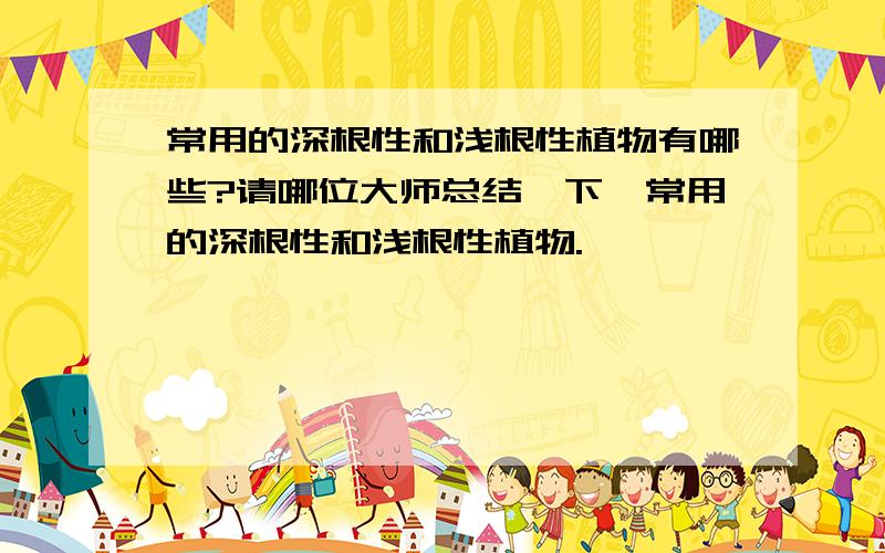 常用的深根性和浅根性植物有哪些?请哪位大师总结一下,常用的深根性和浅根性植物.