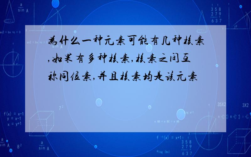 为什么一种元素可能有几种核素,如果有多种核素,核素之间互称同位素,并且核素均是该元素