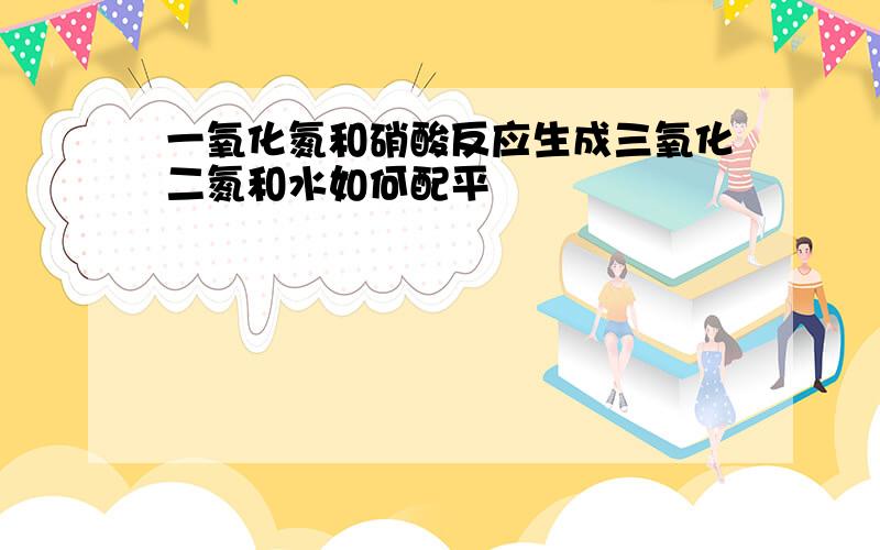 一氧化氮和硝酸反应生成三氧化二氮和水如何配平