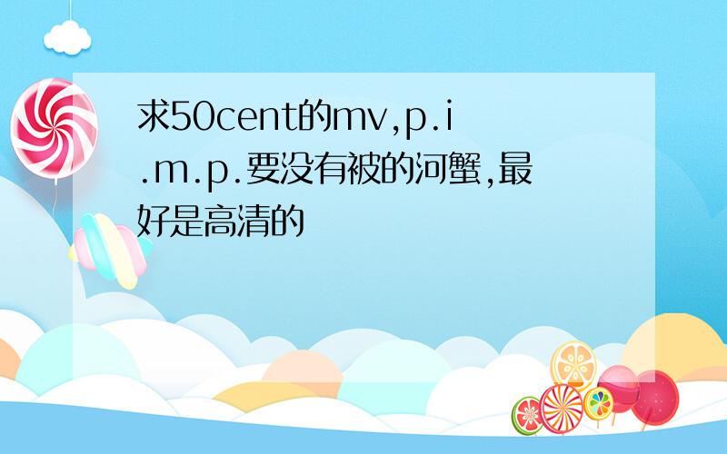 求50cent的mv,p.i.m.p.要没有被的河蟹,最好是高清的