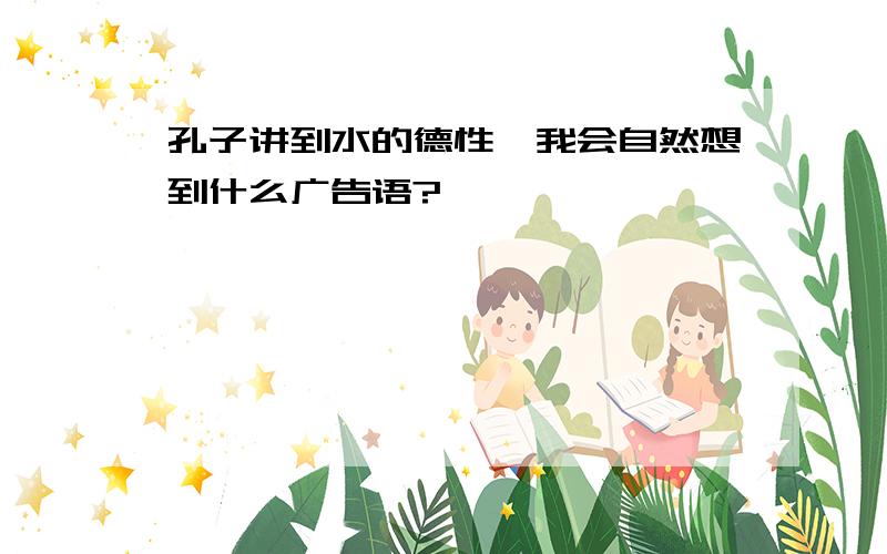 孔子讲到水的德性,我会自然想到什么广告语?