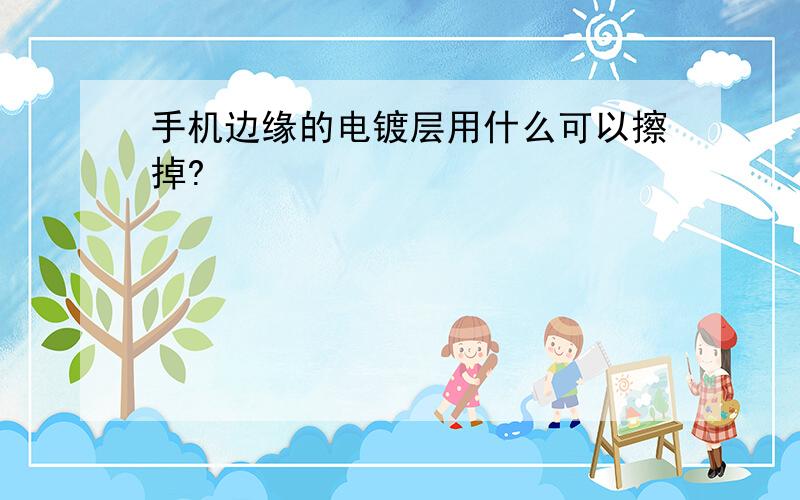 手机边缘的电镀层用什么可以擦掉?