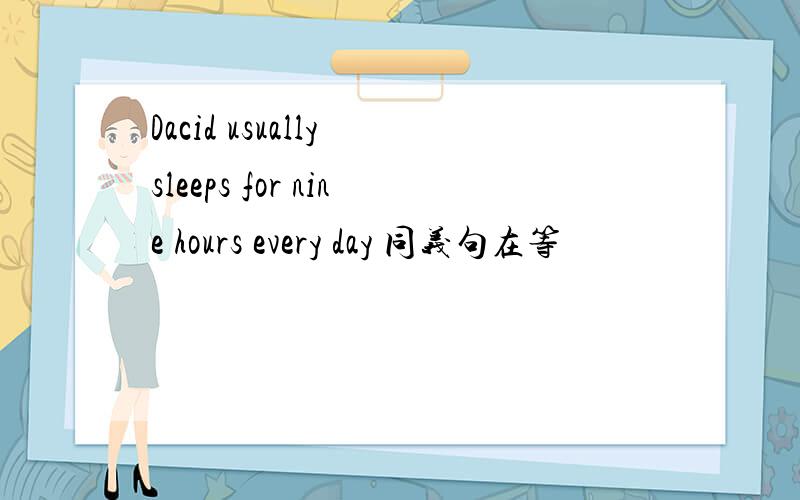 Dacid usually sleeps for nine hours every day 同义句在等