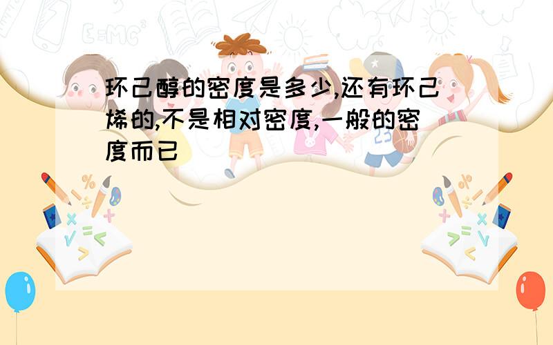 环己醇的密度是多少,还有环己烯的,不是相对密度,一般的密度而已