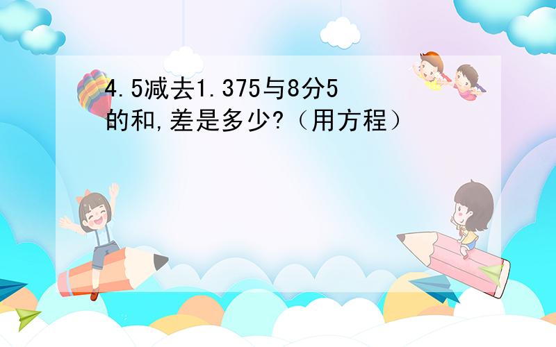 4.5减去1.375与8分5的和,差是多少?（用方程）