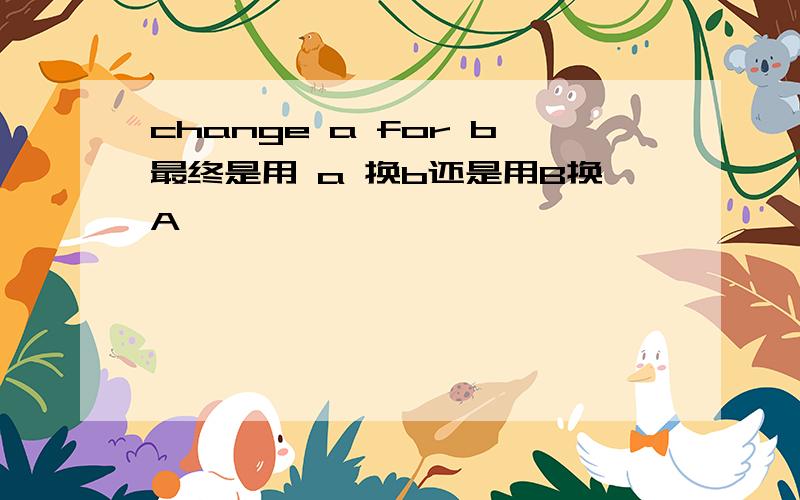 change a for b最终是用 a 换b还是用B换A