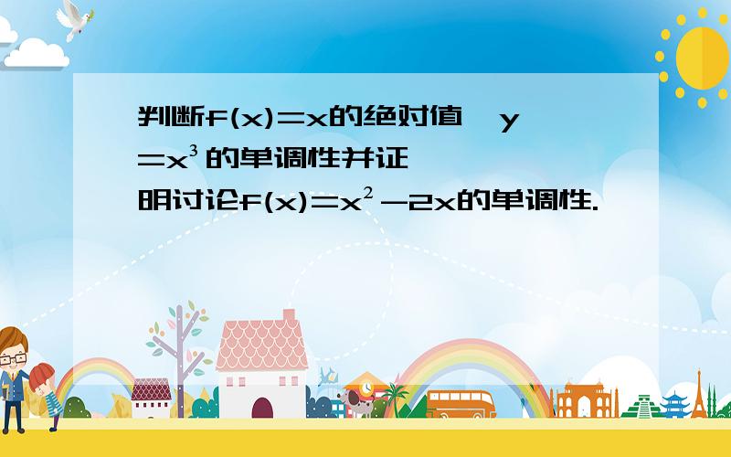 判断f(x)=x的绝对值,y=x³的单调性并证明讨论f(x)=x²-2x的单调性.