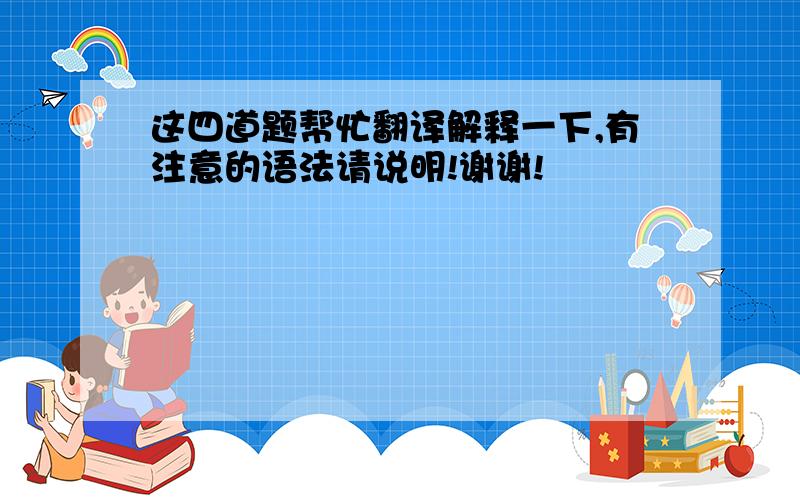 这四道题帮忙翻译解释一下,有注意的语法请说明!谢谢!