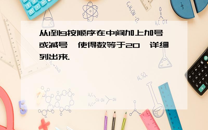 从1到9按顺序在中间加上加号或减号,使得数等于20,详细列出来.