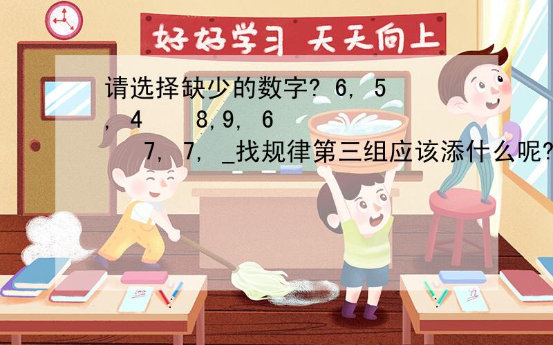 请选择缺少的数字? 6, 5, 4    8,9, 6    7, 7, _找规律第三组应该添什么呢?7?6?5?4?在线等