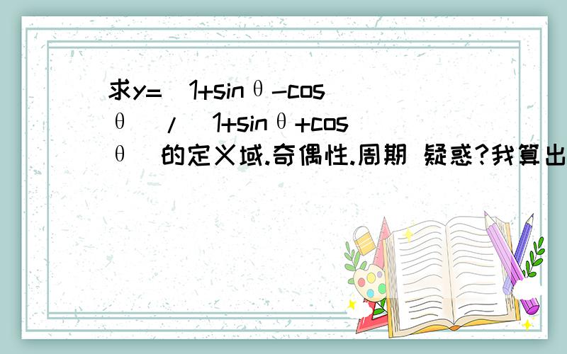 求y=(1+sinθ-cosθ)/(1+sinθ+cosθ)的定义域.奇偶性.周期 疑惑?我算出来θ≠-π+2kπ且θ≠-π/2+2kπ,k∈Z 所以非奇非偶函数 可是用几何画板画出来θ=-π/2时y=-1 是奇函数 可是这个时候分母=0,是没有意义