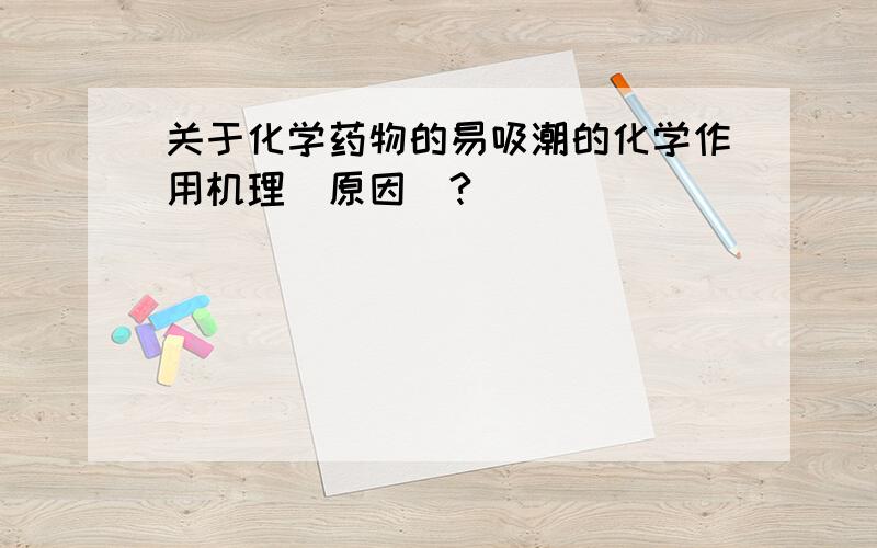 关于化学药物的易吸潮的化学作用机理（原因）?