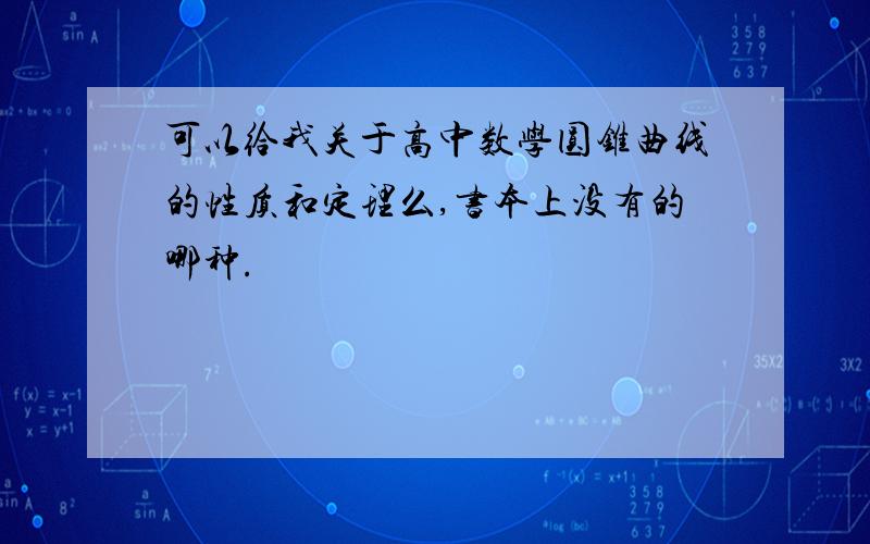 可以给我关于高中数学圆锥曲线的性质和定理么,书本上没有的哪种.