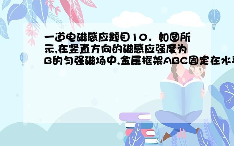 一道电磁感应题目10．如图所示,在竖直方向的磁感应强度为B的匀强磁场中,金属框架ABC固定在水平面内,AB与BC间夹角为θ,光滑导体棒DE在框架上从B点开始在外力作用下以速度v向右匀速运动,导