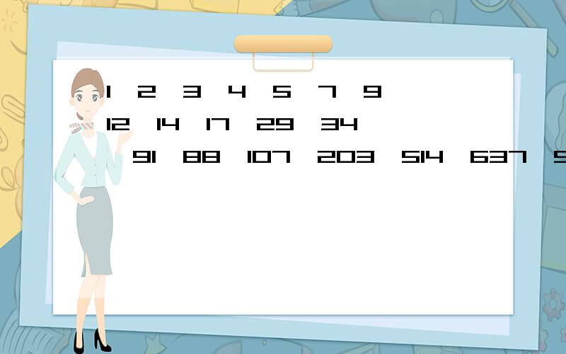 1,2,3,4,5,7,9,12,14,17,29,34,91,88,107,203,514,637,999这些数哪些是质数,合数,奇数,偶数.只要把它分类就行了.