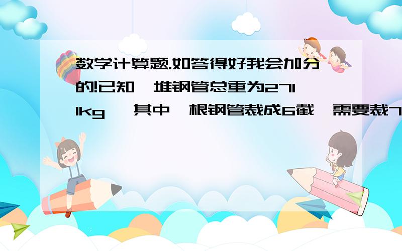 数学计算题.如答得好我会加分的!已知一堆钢管总重为2711kg ,其中一根钢管裁成6截,需要裁7次,并且已知一截的重量为0.385kg ,求总共裁了多少次?要写全过程.错了，还有一个已知条件没有补充，