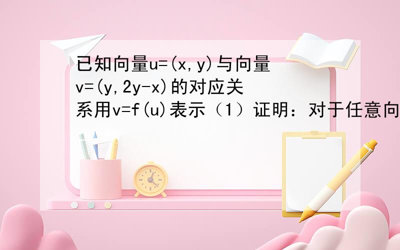 已知向量u=(x,y)与向量v=(y,2y-x)的对应关系用v=f(u)表示（1）证明：对于任意向量a、向量b及常数m、n,恒有f（ma+nb）=mf（a）+nf（b）成立；（2）设a=(1,1),b=(1,0),求向量f(a)及f(b)的坐标；（3）求使得f