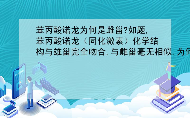 苯丙酸诺龙为何是雌甾?如题,苯丙酸诺龙（同化激素）化学结构与雄甾完全吻合,与雌甾毫无相似,为何却偏偏叫做“17β-羟基雌甾-4-烯-3-酮-3-苯丙酸酯”?