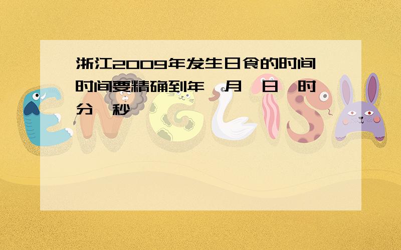 浙江2009年发生日食的时间时间要精确到年,月,日,时,分,秒