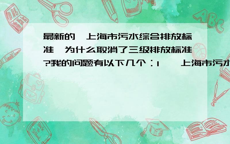 最新的《上海市污水综合排放标准》为什么取消了三级排放标准?我的问题有以下几个：1、《上海市污水综合排放标准》（DB 31/199-2009）为什么取消了三级排放标准?2、取消的话,是不是说二级