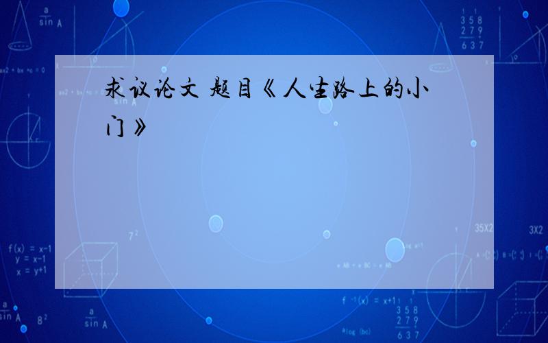 求议论文 题目《人生路上的小门》