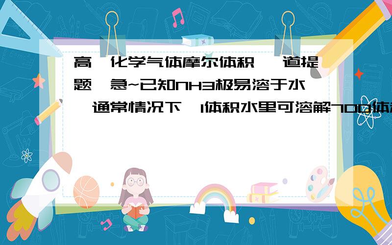 高一化学气体摩尔体积 一道提题,急~已知NH3极易溶于水,通常情况下,1体积水里可溶解700体积NH3.在体积为6L的干燥烧瓶中,用排空气法收集NH3后,测得烧瓶内的混合气体对氢气的相对密度为10.5,以