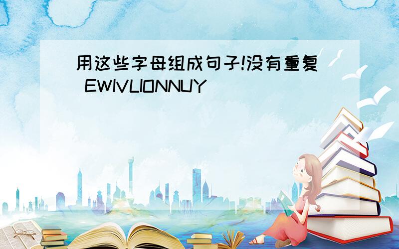 用这些字母组成句子!没有重复 EWIVLIONNUY