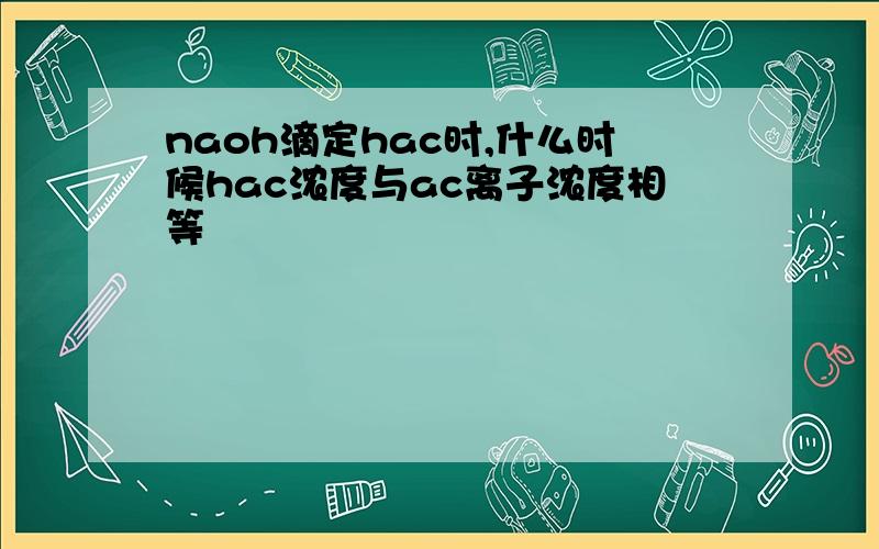 naoh滴定hac时,什么时候hac浓度与ac离子浓度相等