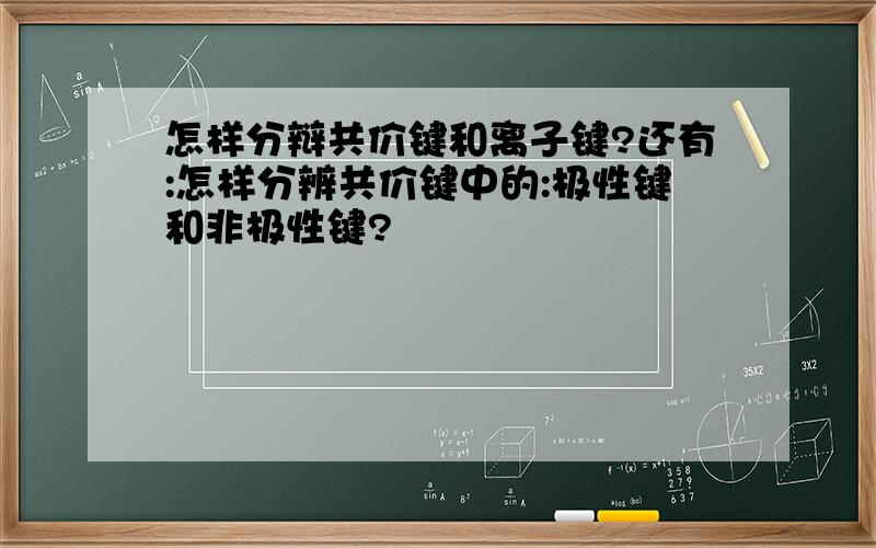 怎样分辩共价键和离子键?还有:怎样分辨共价键中的:极性键和非极性键?