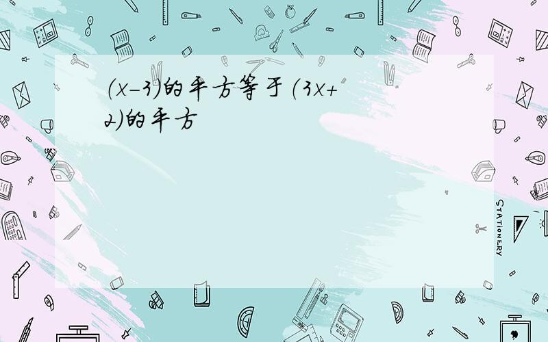 （x-3）的平方等于（3x+2）的平方