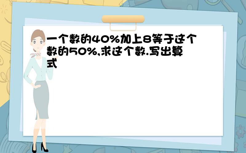 一个数的40%加上8等于这个数的50%,求这个数.写出算式