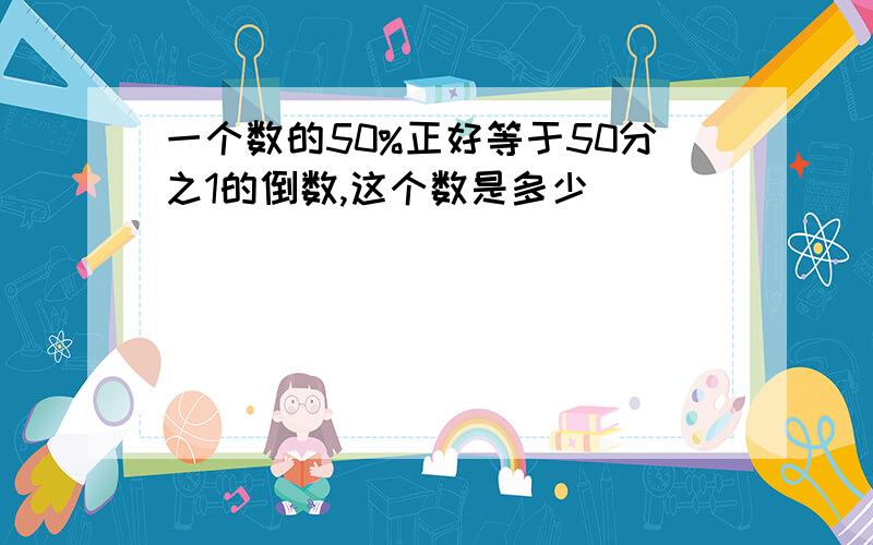 一个数的50%正好等于50分之1的倒数,这个数是多少