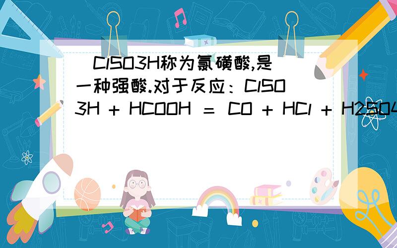 ．ClSO3H称为氯磺酸,是一种强酸.对于反应：ClSO3H + HCOOH ＝ CO + HCl + H2SO4有如下判断,其中合理的是 A．此反应属于复分解反应 B．此反应中碳元素的化合价发生改变C．反应后溶液的pH变大 D．反