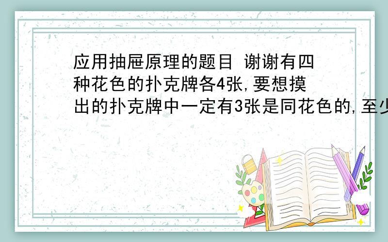 应用抽屉原理的题目 谢谢有四种花色的扑克牌各4张,要想摸出的扑克牌中一定有3张是同花色的,至少要摸出____张.这道题哪里应用了抽屉原理呢 怎样用这个原理来做这个题?  能否总结方法? 讲