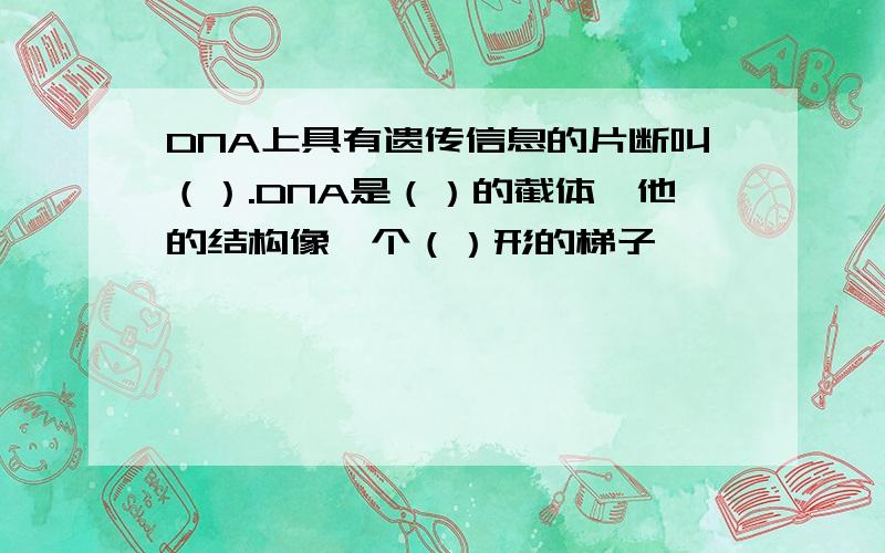 DNA上具有遗传信息的片断叫（）.DNA是（）的截体,他的结构像一个（）形的梯子