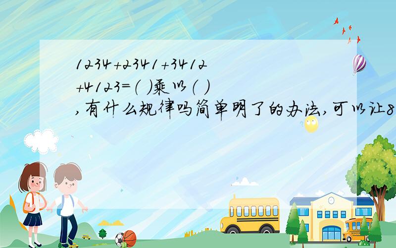 1234+2341+3412+4123=（ ）乘以（ ）,有什么规律吗简单明了的办法,可以让8岁的孩子一看就懂了的答案