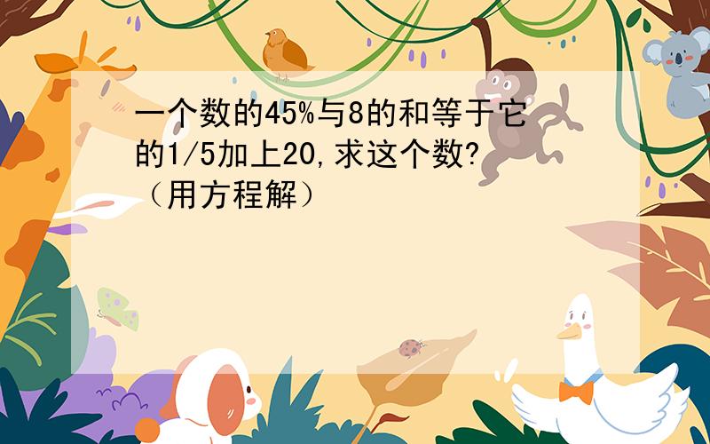 一个数的45%与8的和等于它的1/5加上20,求这个数?（用方程解）