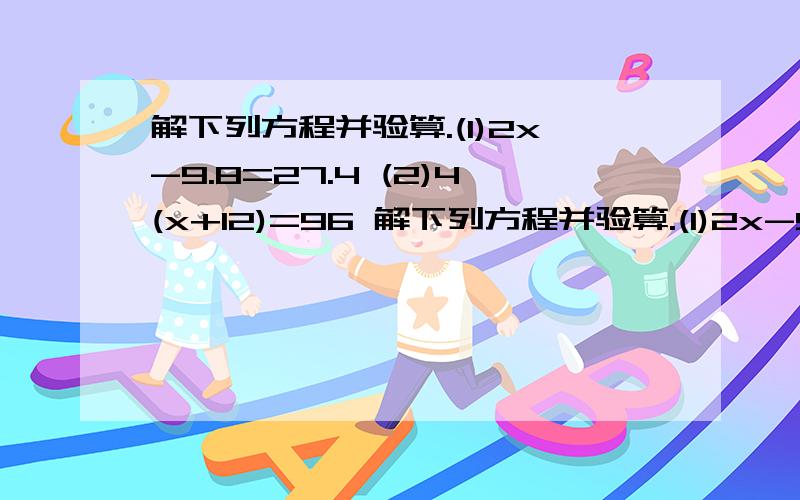 解下列方程并验算.(1)2x-9.8=27.4 (2)4(x+12)=96 解下列方程并验算.(1)2x-9.8=27.4 (2)4(x+12)=96检验:检验: