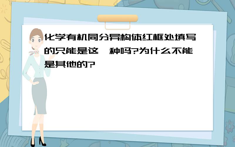 化学有机同分异构体红框处填写的只能是这一种吗?为什么不能是其他的?