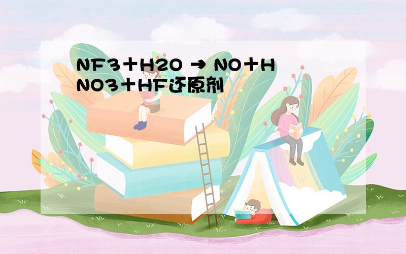 NF3＋H2O → NO＋HNO3＋HF还原剂