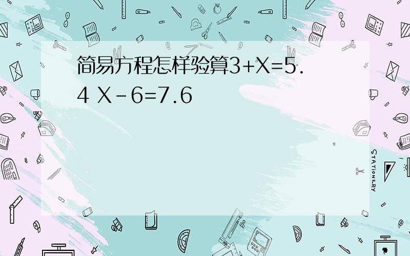 简易方程怎样验算3+X=5.4 X-6=7.6