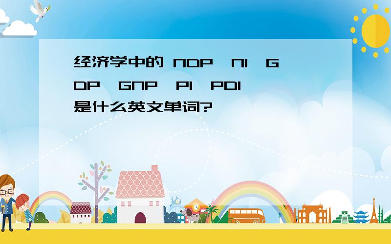 经济学中的 NDP,NI,GDP,GNP,PI,PDI 是什么英文单词?