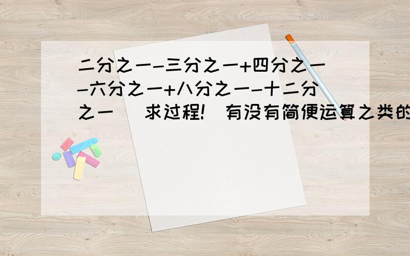 二分之一-三分之一+四分之一-六分之一+八分之一-十二分之一 （求过程!）有没有简便运算之类的