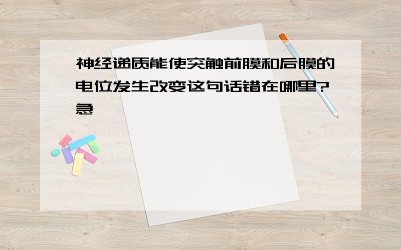 神经递质能使突触前膜和后膜的电位发生改变这句话错在哪里?急