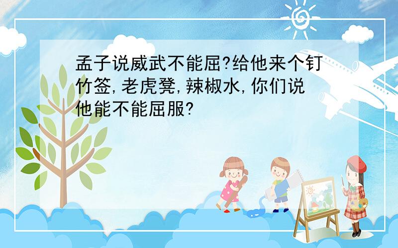 孟子说威武不能屈?给他来个钉竹签,老虎凳,辣椒水,你们说他能不能屈服?