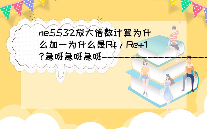 ne5532放大倍数计算为什么加一为什么是Rf/Re+1?急呀急呀急呀---------------------------